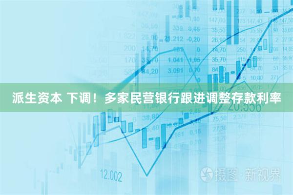 派生资本 下调！多家民营银行跟进调整存款利率