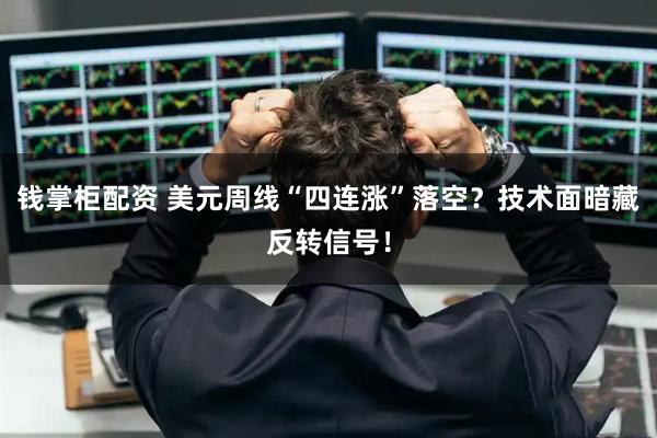 钱掌柜配资 美元周线“四连涨”落空？技术面暗藏反转信号！