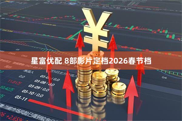 星富优配 8部影片定档2026春节档