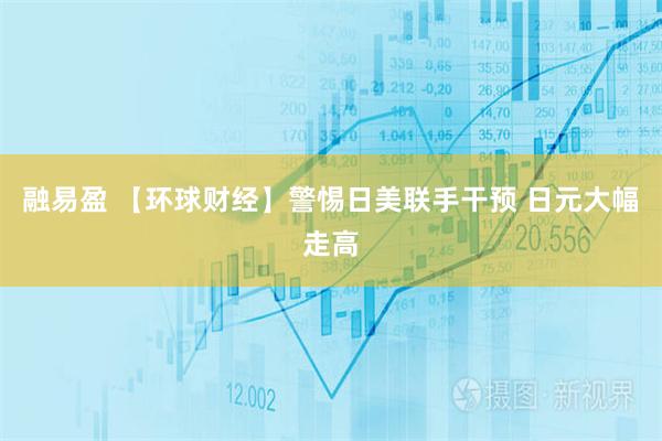 融易盈 【环球财经】警惕日美联手干预 日元大幅走高