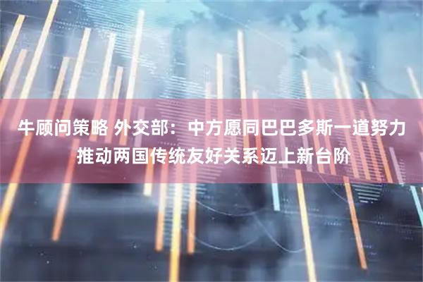 牛顾问策略 外交部：中方愿同巴巴多斯一道努力 推动两国传统友好关系迈上新台阶