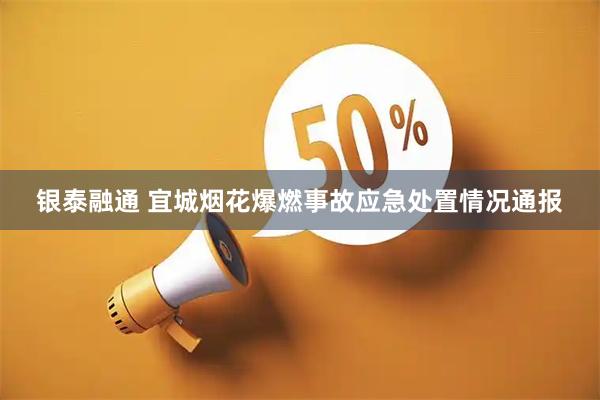银泰融通 宜城烟花爆燃事故应急处置情况通报