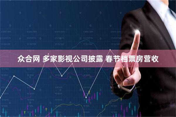 众合网 多家影视公司披露 春节档票房营收