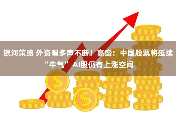 银河策略 外资唱多声不断！高盛：中国股票将延续“牛气” AI股仍有上涨空间