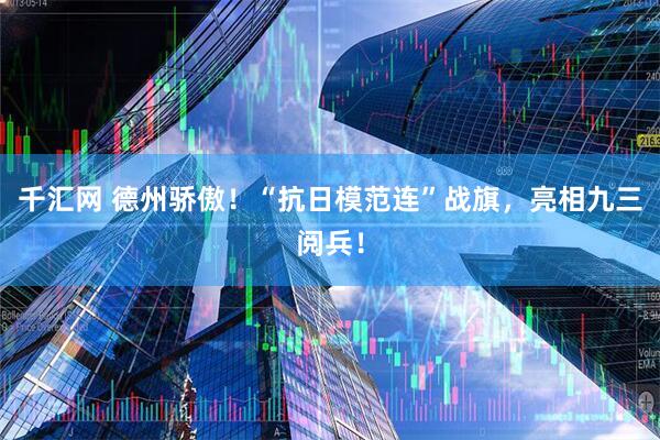 千汇网 德州骄傲！“抗日模范连”战旗，亮相九三阅兵！