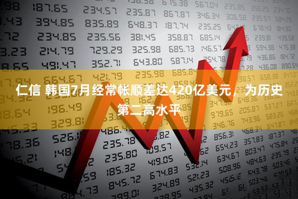 仁信 韩国7月经常帐顺差达420亿美元，为历史第二高水平